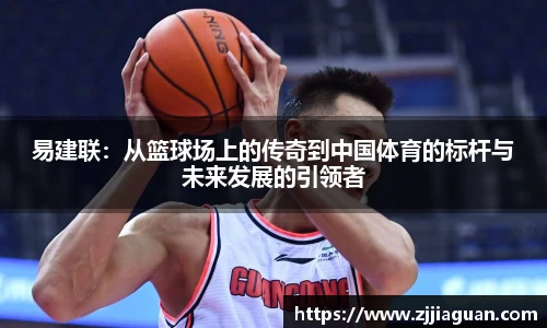 易建联：从篮球场上的传奇到中国体育的标杆与未来发展的引领者
