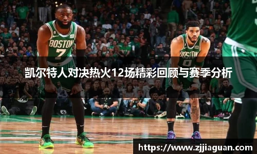 凯尔特人对决热火12场精彩回顾与赛季分析